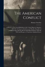 The American Conflict: A History of the Great Rebellion in the United States of America, 1860-'65. Its Causes, Incidents, and Results: Intended to Exhibition Especially Its Moral and Political Phases, With the Drift and Progress of American Opinion Respec
