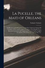 La Pucelle, the Maid of Orleans: An Heroic-Comical Poem in Twenty-One Cantos by Arouret De Voltaire: A New and Complete Translation Into English Verse, Revised, Corrected, and Augmented From the Earlier English Translation of W.H.Ireland, and the One Atrr