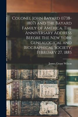 Colonel John Bayard (1738-1807) and the Bayard Family of America. The Anniversary Address Before the New York Genealogical and Biographical Society, February 27, 1885 - James Grant Wilson - cover