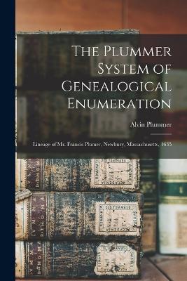 The Plummer System of Genealogical Enumeration: Lineage of Mr. Francis Plumer, Newbury, Massachusetts, 1635 - Alvin Plummer - cover