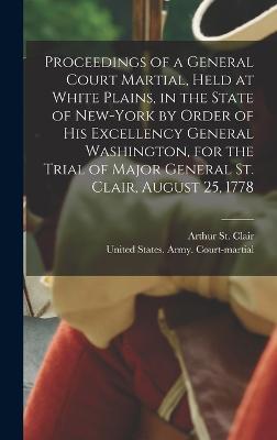 Proceedings of a General Court Martial, Held at White Plains, in the State of New-York by Order of His Excellency General Washington, for the Trial of Major General St. Clair, August 25, 1778 - Arthur St Clair - cover