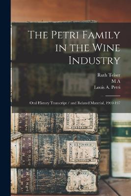 The Petri Family in the Wine Industry: Oral History Transcript / and Related Material, 1969-197 - Ruth Teiser,M A 1911- Amerine,Louis A Petri - cover