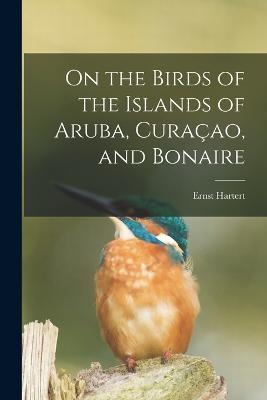 On the Birds of the Islands of Aruba, Curacao, and Bonaire - Ernst Hartert - cover