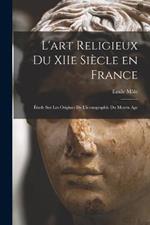 L'art religieux du XIIe siecle en France: Etude sur les origines de l'iconographie du moyen age