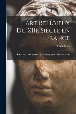L'art religieux du XIIe siecle en France: Etude sur les origines de l'iconographie du moyen age - Emile Male - cover