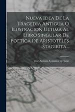 Nueva Idea De La Tragedia Antigua O Ilustracion Ultima Al Libro Singular De Poetica De Aristoteles Stagirita...