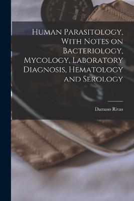 Human Parasitology, With Notes on Bacteriology, Mycology, Laboratory Diagnosis, Hematology and Serology - Damaso Rivas - cover
