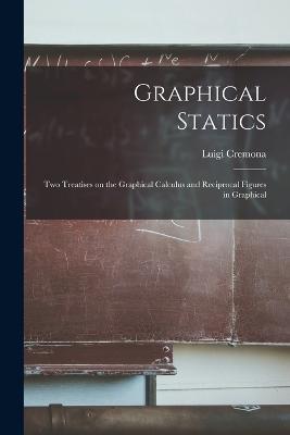 Graphical Statics: Two Treatises on the Graphical Calculus and Reciprocal Figures in Graphical - Luigi Cremona - cover
