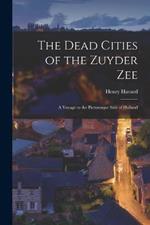 The Dead Cities of the Zuyder Zee: A Voyage to the Picturesque Side of Holland