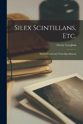 Silex Scintillans, Etc.: Sacred Poems and Pious Ejaculations - Henry Vaughan - cover
