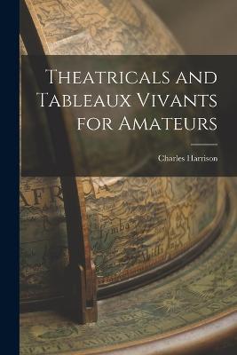 Theatricals and Tableaux Vivants for Amateurs - Charles Harrison - cover