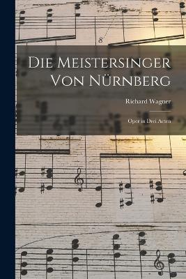 Die Meistersinger von Nurnberg: Oper in Drei Acten - Richard Wagner - cover