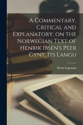 A Commentary, Critical and Explanatory, on the Norwegian Text of Henrik Ibsen's Peer Gynt, its Langu - Henri Logeman - cover