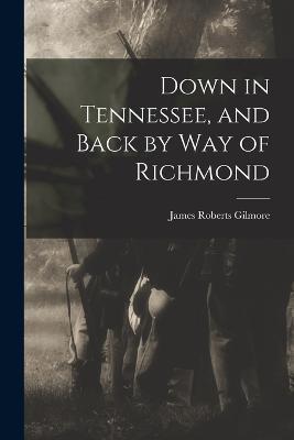Down in Tennessee, and Back by Way of Richmond - James Roberts Gilmore - cover