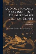 La Dance Macabre Des Ss. Innocents De Paris, D'Apres L'Edition De 1484: Precedee D'Une Etude Sur Le Cimetiere, Le Charnier Et La Fresque Peinte En 1425