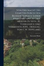 Von Der Macht Des Gemuths Durch Den Blossen Vorsatz Seiner Krankhaften Gefuhle Meister Zu Seyn. 2E, Verbesserte Und Vermehrte Aufl., Herausg. Von C.W. Hufeland