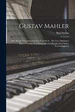 Gustav Mahler: Eine Studie UEber Persoenlichkeit Und Werk: Mit Zwei Bildnissen Einem Partitur- Und Einem Brief-Faksimile Und Vielen Notenbeispielen
