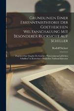 Grundlinien Einer Erkenntnistheorie Der Goetheschen Weltanschauung Mit Besonderer Rücksicht Auf Schiller; Zugleich Eine Zugabe Zu Goethes 