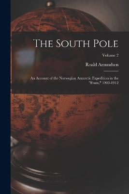 The South Pole: An Account of the Norwegian Antarctic Expedition in the Fram, 1910-1912; Volume 2 - Roald Amundsen - cover