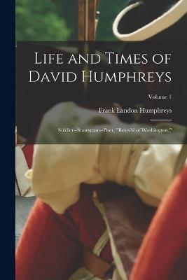 Life and Times of David Humphreys: Soldier--Statesman--Poet, Belov'd of Washington; Volume 1 - Frank Landon Humphreys - cover