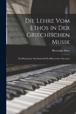 Die Lehre Vom Ethos in Der Griechischen Musik: Ein Beitrag Zur Musikasthetik Des Klassischen Altertums