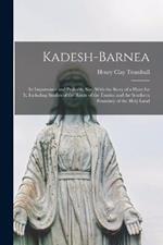 Kadesh-Barnea: Its Importance and Probable Site, With the Story of a Hunt for It, Including Studies of the Route of the Exodus and the Southern Boundary of the Holy Land