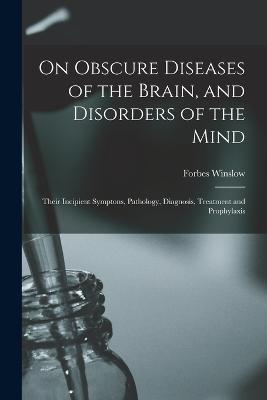 On Obscure Diseases of the Brain, and Disorders of the Mind: Their Incipient Symptons, Pathology, Diagnosis, Treatment and Prophylaxis - Forbes Winslow - cover