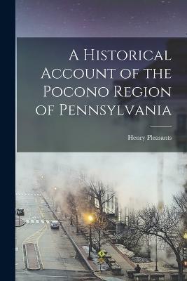 A Historical Account of the Pocono Region of Pennsylvania - Henry Pleasants - cover
