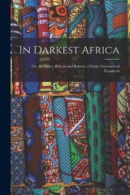 In Darkest Africa: Or, the Quest, Rescue and Retreat of Emin, Governor of Equatoria - Anonymous - cover