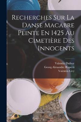 Recherches Sur La Danse Macabre Peinte En 1425 Au Cimetiere Des Innocents - Valentin Dufour,Georg Alexander Ruperti,Valentin Livy - cover