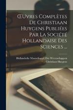 OEuvres Completes De Christiaan Huygens Publiees Par La Societe Hollandaise Des Sciences ...