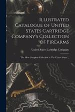 Illustrated Catalogue of United States Cartridge Company's Collection of Firearms: The Most Complete Collection in The United States ..