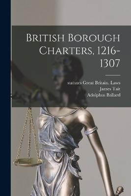 British Borough Charters, 1216-1307 - James Tait,Adolphus Ballard,Statutes Great Britain Laws - cover