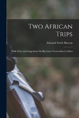 Two African Trips: With Notes and Suggestions On Big Game Preservation in Africa - Edward North Buxton - cover