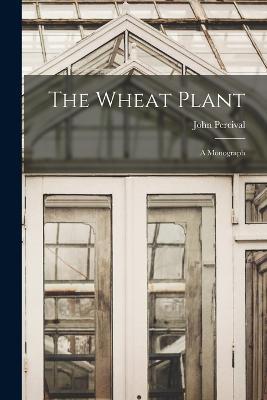The Wheat Plant; a Monograph - John Percival - cover