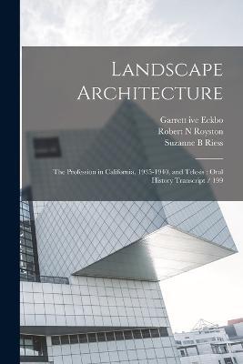 Landscape Architecture: The Profession in California, 1935-1940, and Telesis: Oral History Transcript / 199 - Suzanne B Riess,Garrett Ive Eckbo,Robert N Royston - cover