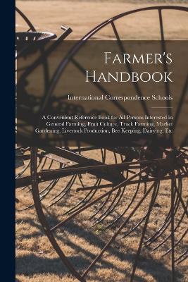Farmer's Handbook; a Convenient Reference Book for all Persons Interested in General Farming, Fruit Culture, Truck Farming, Market Gardening, Livestock Production, bee Keeping, Dairying, Etc - International Correspondence Schools - cover