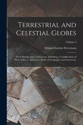 Terrestrial and Celestial Globes: Their History and Construction, Including a Consideration of Their Value as Aids in the Study of Geography and Astronomy; Volume 2 - Edward Luther Stevenson - cover