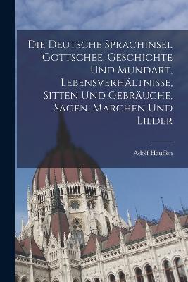 Die deutsche Sprachinsel Gottschee. Geschichte und Mundart, Lebensverhaltnisse, Sitten und Gebrauche, Sagen, Marchen und Lieder - Adolf Hauffen - cover