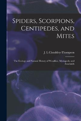 Spiders, Scorpions, Centipedes, and Mites; the Ecology and Natural History of Woodlice, Myriapods, and Arachnids - J L Cloudsley-Thompson - cover