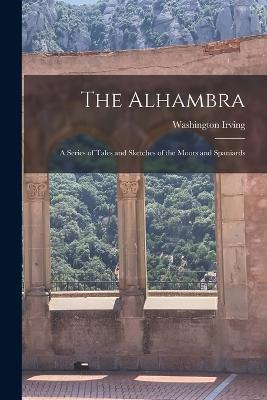 The Alhambra: A Series of Tales and Sketches of the Moors and Spaniards - Washington Irving - cover