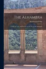 The Alhambra: A Series of Tales and Sketches of the Moors and Spaniards