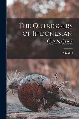 The Outriggers of Indonesian Canoes - Alfred C 1855-1940 Haddon - cover