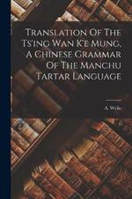 Translation Of The Ts'ing Wan K'e Mung, A Chinese Grammar Of The Manchu Tartar Language