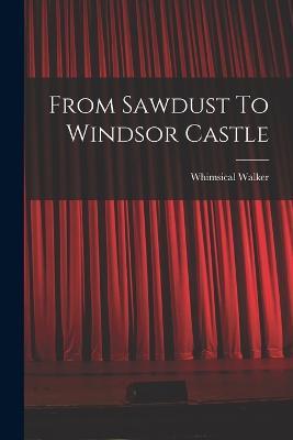 From Sawdust To Windsor Castle - Walker Whimsical - cover