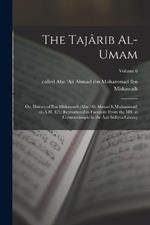The Tajarib al-umam; or, History of Ibn Miskawayh (Abu 'Ali Ahmad b.Muhammad) ob.A.H. 421; reproduced in facsimile from the MS. at Constantinople in the Aya Sufiyya Library; Volume 6