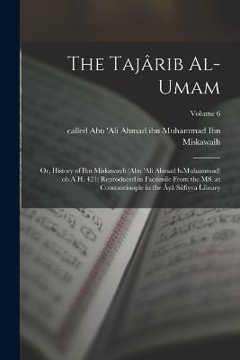 The Tajârib al-umam; or, History of Ibn Miskawayh (Abu 'Ali Ahmad b.Muhammad) ob.A.H. 421; reproduced in facsimile from the MS. at Constantinople in the Âyâ Sûfiyya Library; Volume 6 - cover