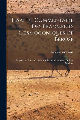 Essai De Commentaire Des Fragments Cosmogoniques De Berose: D'apres Les Textes Coneiformes Et Les Monuments De L'art Asiatique - Francois Lenormant - cover