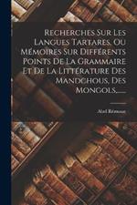 Recherches Sur Les Langues Tartares, Ou Memoires Sur Differents Points De La Grammaire Et De La Litterature Des Mandchous, Des Mongols, ......