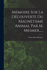 Memoire Sur La Decouverte Du Magnetisme Animal Par M. Mesmer......